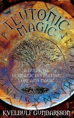 Teutonic Magic: A Guide to Germanic Divination, Lore and Magic - Kveldulf Gundarsson - cover
