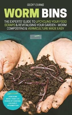 Worm Bins: The Experts' Guide To Upcycling Your Food Scraps & Revitalising Your Garden - Worm Composting & Vermiculture Made Easy - Geoff Evans - cover