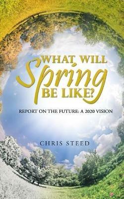 What Will Spring be Like?: Report on the future: A 2020 vision - Chris Steed - cover