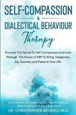 Self-Compassion & Dialectical Behaviour Therapy: Discover The Secret To Self Compassion and Love Through The Power of DBT To Bring Happiness, Joy, Success, and Peace in Your Life