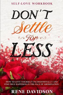 Self Love Workbook: DON'T SETTLE FOR LESS - How To Love Yourself Unconditionally And Find True Happiness In The Face of Abomination - Rene Davidson - cover