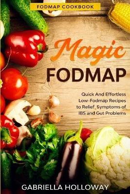 Fodmap Cookbook: FODMAP MAGIC - Quick And Effortless Low-Fodmap Recipes to Relief Symptoms of IBS and Gut Problems - Gabriella Holloway - cover