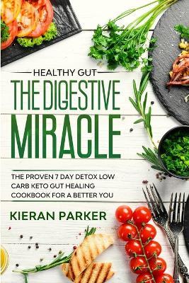Healthy Gut: THE DIGESTIVE MIRACLE - The Proven 7 Day Detox Low Carb Keto Gut Healing Cookbook For A Better You - Kieran Parker - cover