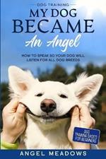 Dog Training: MY DOG BECAME AN ANGEL - How To Speak So Your Dog Will Listen For All Dog Breeds (Dog Training Basics For Beginners)