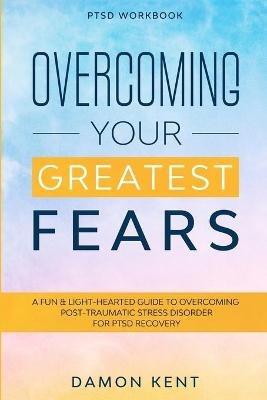 PTSD Workbook: OVERCOMING YOUR GREATEST FEARS - A Fun & Light-Hearted Guide To Overcoming Post-Traumatic Stress Disorder For PTSD Recovery - Damon Kent - cover