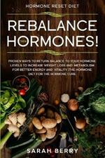 Hormone Reset Diet: REBALANCE THEM HORMONES! - Proven Ways To Return Balance To Your Hormone Levels To Increase Weight Loss and Metabolism For Better Energy and Vitality - The Hormone Diet
