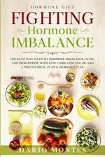 Hormone Diet: FIGHTING HORMONE IMBALANCE - The Keto Way To Fight Hormone Imbalance, Acne, and Indigestion With Low Carb, Low Sugar, and A Proven Meal Plan & Workout Plan