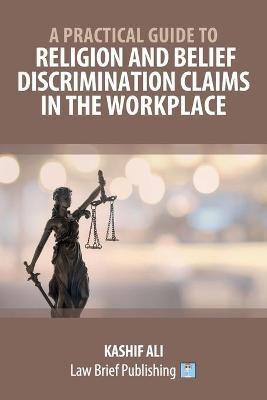 A Practical Guide to Religion and Belief Discrimination Claims in the Workplace - Kashif Ali - cover