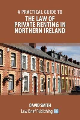A Practical Guide to the Law of Private Renting in Northern Ireland - David Smith - cover