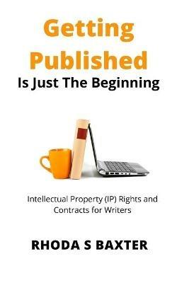 Getting Published is Just the Beginning: A guide to Intellectual Property (IP) Rights for traditionally published authors and creative writing students - Rhoda S Baxter - cover
