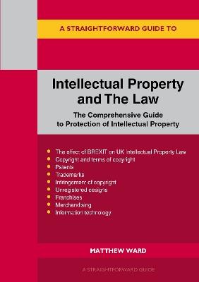 Intellectual Property and the Law: The Comprehensive Guide to Protection of Intellectual Property - Matthew Ward - cover