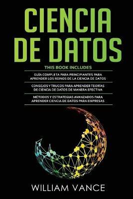 Ciencia de Datos: 3 en 1 - Guia para principiantes para aprender los reinos de la ciencia de datos + Consejos y trucos para aprender teorias + Metodos y estrategias avanzados - William Vance - cover