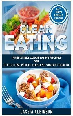 Clean Eating: Irresistible Clean Eating Recipes for Effortless Weight Loss and Vibrant Health - Cassia Albinson - cover