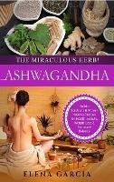 Ashwagandha - The Miraculous Herb!: Holistic Solutions & Proven Healing Recipes for Health, Beauty, Weight Loss & Hormone Balance - Elena Garcia - cover