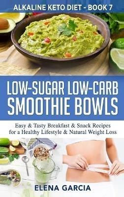 Low-Sugar Low-Carb Smoothie Bowls: Easy & Tasty Breakfast & Snack Recipes for a Healthy Lifestyle & Natural Weight Loss - Elena Garcia - cover
