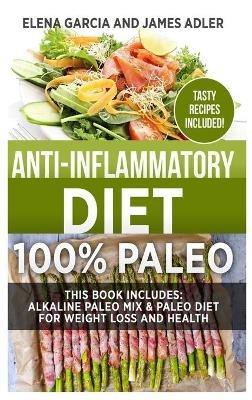 Anti-Inflammatory Diet: 100% Paleo: Alkaline Paleo Mix & Paleo Diet for Weight Loss and Health - Elena Garcia - cover