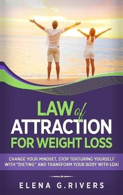 Law of Attraction for Weight Loss: Change Your Relationship with Food, Stop Torturing Yourself with "Dieting" and Transform Your Body with LOA! - Elena G Rivers - cover
