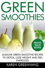 Green Smoothies: Alkaline Green Smoothie Recipes to Detox, Lose Weight, and Feel Energized