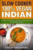 Slow Cooker: 100% Vegan Indian - Tantalizing and Super Nutritious Vegan Recipes for Optimal Health