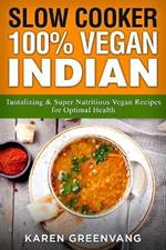 Slow Cooker: 100% Vegan Indian - Tantalizing and Super Nutritious Vegan Recipes for Optimal Health