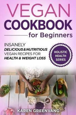 Vegan Cookbook for Beginners: Insanely Delicious and Nutritious Vegan Recipes for Health & Weight Loss - Karen Greenvang - cover