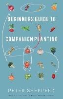 Beginners Guide to Companion Planting: Gardening Methods using Plant Partners to Grow Organic Vegetables - Peter Shepperd - cover