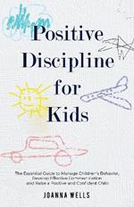 Positive Disciple for Kids: The Essential Guide to Manage Children's Behavior, Develop Effective Communication and Raise a Positive and Confident Child