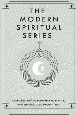 The Modern Spiritual Series: A compilation of the books Healing Mantras, Modern Chakra and Modern Tarot. - Verda Harper - cover
