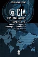 CIA - Organisation criminelle: Comment l'agence corrompt l'Amerique et le monde
