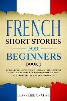 French Short Stories for Beginners Book 3: Over 100 Dialogues and Daily Used Phrases to Learn French in Your Car. Have Fun & Grow Your Vocabulary, with Crazy Effective Language Learning Lessons - Learn Like A Native - cover