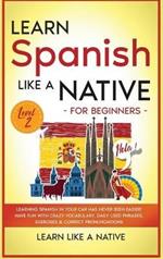 Learn Spanish Like a Native for Beginners - Level 2: Learning Spanish in Your Car Has Never Been Easier! Have Fun with Crazy Vocabulary, Daily Used Phrases, Exercises & Correct Pronunciations