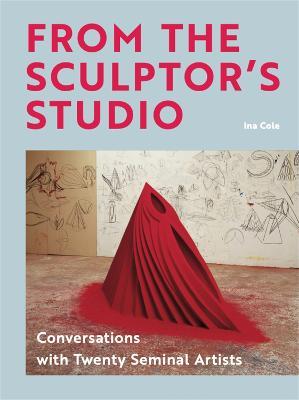 From the Sculptor's Studio: Conversations with 20 Seminal Artists - Ina Cole - cover
