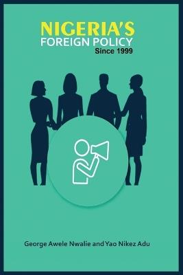 Nigeria's Foreign Policy Since 1999 - George Awele Nwalie,Yao Nikez Adu - cover