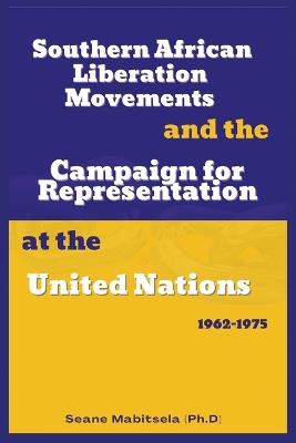 Southern African National Liberation Movements and the Campaign for Representation in the United Nations, 1962-1975 - Seane Mabitsela - cover