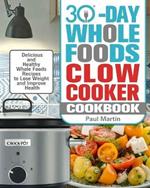 30-Day Whole Foods Slow Cooker Cookbook: Delicious and Healthy Whole Foods Recipes to Lose Weight and Improve Health