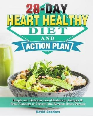 28-Day Heart Healthy Diet and Action Plan: Simple and Delicious Low-Cholesterol Recipes & Meal Planning to Prevent and Reverse Heart Disease - David Sanches - cover