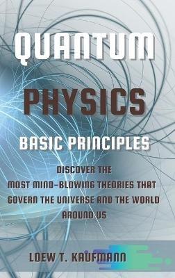 Quantum Physics Basic Principles: Discover the Most Mind Blowing Theories That Govern the Universe and the World Around Us - Loew Kaufmann - cover