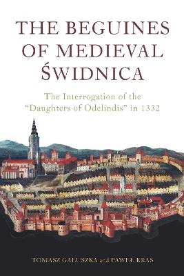 The Beguines of Medieval Świdnica: The Interrogation of the "Daughters of Odelindis" in 1332 - Paweł Kras,Tomasz Gałuszka - cover