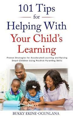 101 Tips for Helping with Your Child's Learning: Proven Strategies for Accelerated Learning and Raising Smart Children Using Positive Parenting Skills - Bukky Ekine-Ogunlana - cover