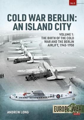 Cold War Berlin: An Island City Volume 1: The Birth of the Cold War and the Berlin Airlift, 1945-1950 - Andrew Long - cover