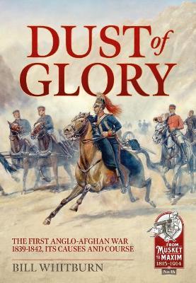 Dust of Glory: The First Anglo-Afghan War 1839-1842, its Causes and Course - Bill Whitburn - cover