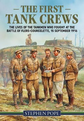 The First Tank Crews: The Lives of the Tankmen who Fought at the Battle of Flers Courcelette 15 September 1916 - Stephen Pope - cover