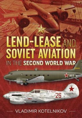 Lend-Lease and Soviet Aviation in the Second World War - Vladimir Kotelnikov - cover