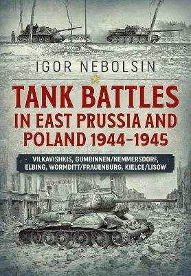Tank Battles in East Prussia and Poland 1944-1945: Vilkavishkis, Gumbinnen/Nemmersdorf, Elbing, Wormditt/Frauenburg, Kielce/Lisow - Igor Nebolsin - cover