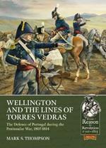 Wellington and the Lines of Torres Vedras: The Defence of Lisbon During the Peninsular War, 1807-1814