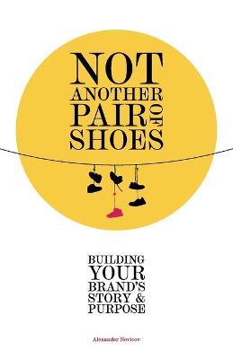 Not Another Pair of Shoes: Building Your Brand's Story and Purpose - Alexander Novicov - cover
