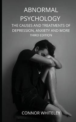 Abnormal Psychology: The Causes and Treatments of Depression, Anxiety and More Third Edition - Connor Whiteley - cover