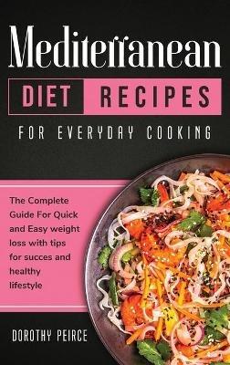 Mediterranean Diet Recipes for Everyday Cooking: The Complete Guide For Quick And Easy Weight Loss With Tips For Success And Healthy Lifestyle - Dorothy Peirce - cover
