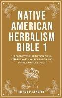 Native American Herbalism Bible 1: The Forgotten Book to Traditional Herbs of North America to Help and Improve Your Wellness