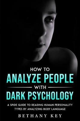 How to Analyze People with Dark Psychology: A Spide Guide to Reading Human Personality Types by Analyzing Body Language - Bethany Key - cover